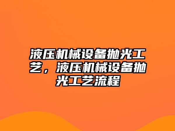 液壓機(jī)械設(shè)備拋光工藝，液壓機(jī)械設(shè)備拋光工藝流程