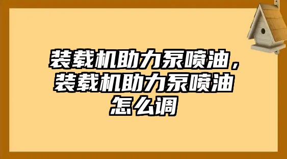 裝載機助力泵噴油，裝載機助力泵噴油怎么調(diào)