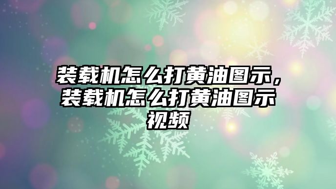 裝載機(jī)怎么打黃油圖示，裝載機(jī)怎么打黃油圖示視頻