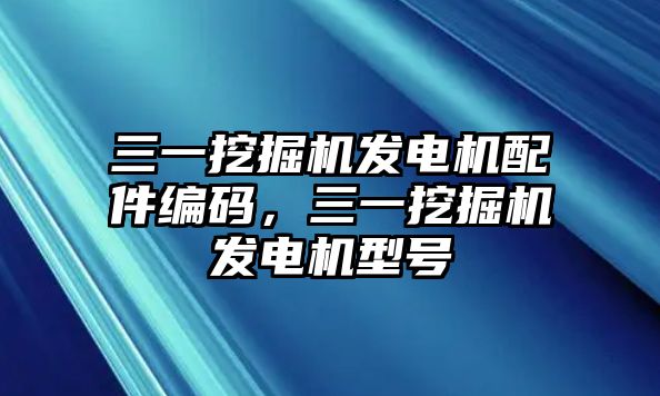 三一挖掘機(jī)發(fā)電機(jī)配件編碼，三一挖掘機(jī)發(fā)電機(jī)型號