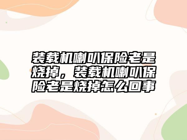 裝載機喇叭保險老是燒掉，裝載機喇叭保險老是燒掉怎么回事