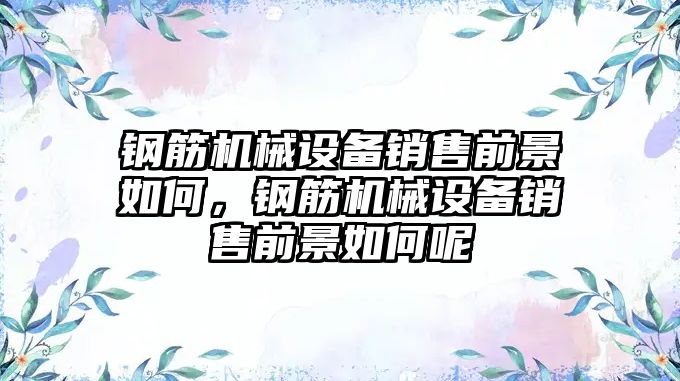 鋼筋機械設備銷售前景如何，鋼筋機械設備銷售前景如何呢