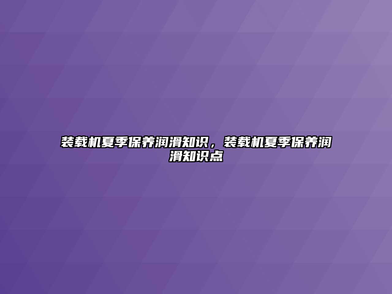 裝載機(jī)夏季保養(yǎng)潤滑知識，裝載機(jī)夏季保養(yǎng)潤滑知識點