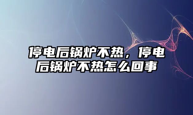 停電后鍋爐不熱，停電后鍋爐不熱怎么回事