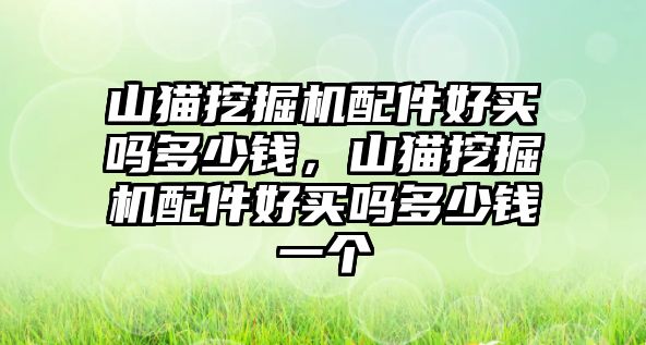 山貓挖掘機(jī)配件好買嗎多少錢，山貓挖掘機(jī)配件好買嗎多少錢一個(gè)