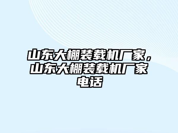 山東大棚裝載機廠家，山東大棚裝載機廠家電話