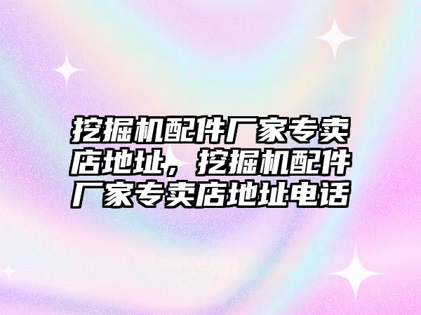 挖掘機(jī)配件廠家專賣店地址，挖掘機(jī)配件廠家專賣店地址電話