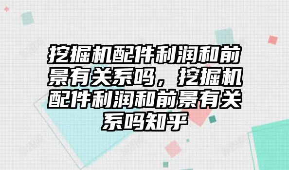 挖掘機配件利潤和前景有關系嗎，挖掘機配件利潤和前景有關系嗎知乎