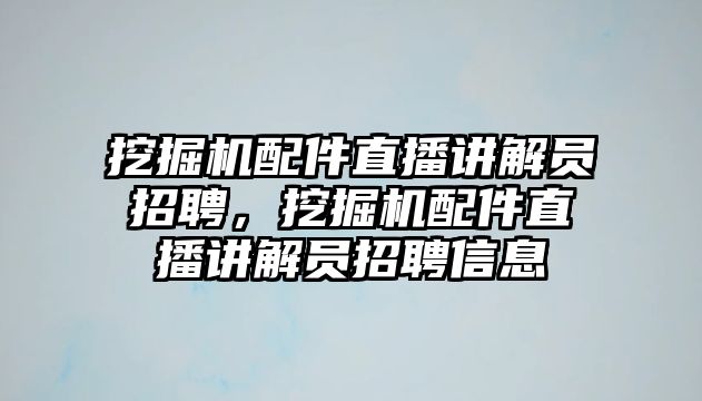 挖掘機配件直播講解員招聘，挖掘機配件直播講解員招聘信息