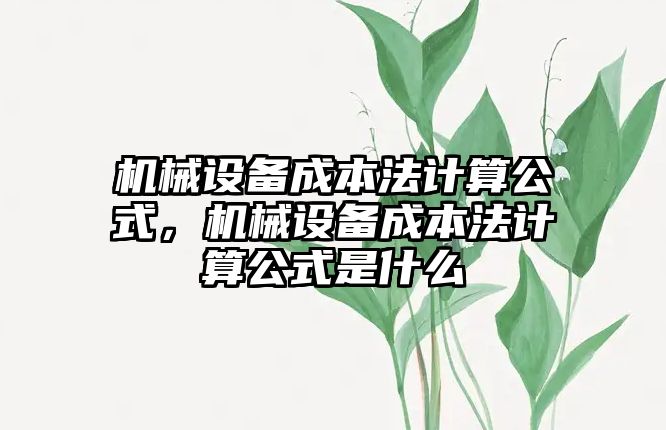 機械設(shè)備成本法計算公式，機械設(shè)備成本法計算公式是什么