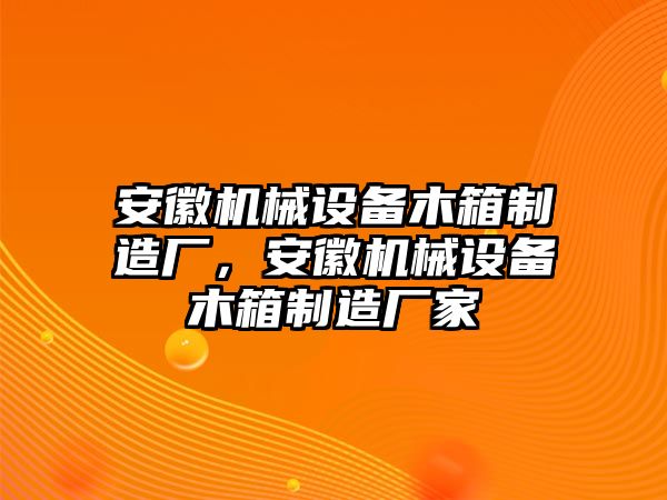 安徽機(jī)械設(shè)備木箱制造廠，安徽機(jī)械設(shè)備木箱制造廠家