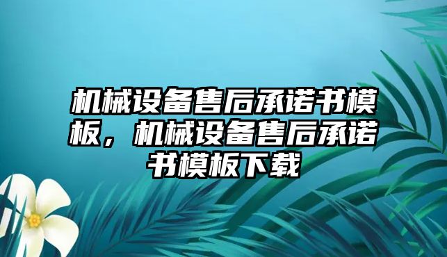 機(jī)械設(shè)備售后承諾書(shū)模板，機(jī)械設(shè)備售后承諾書(shū)模板下載