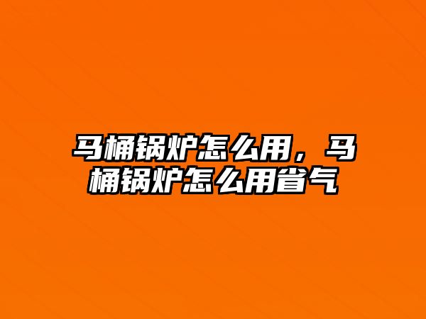 馬桶鍋爐怎么用，馬桶鍋爐怎么用省氣