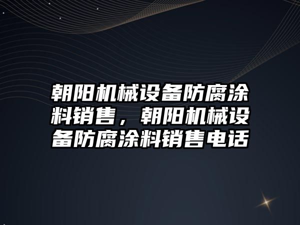 朝陽機械設(shè)備防腐涂料銷售，朝陽機械設(shè)備防腐涂料銷售電話