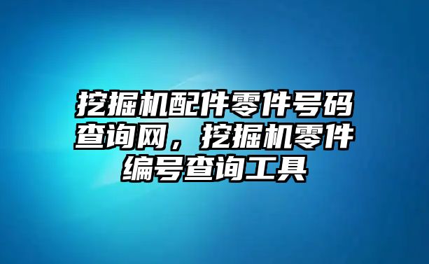 挖掘機(jī)配件零件號(hào)碼查詢網(wǎng)，挖掘機(jī)零件編號(hào)查詢工具