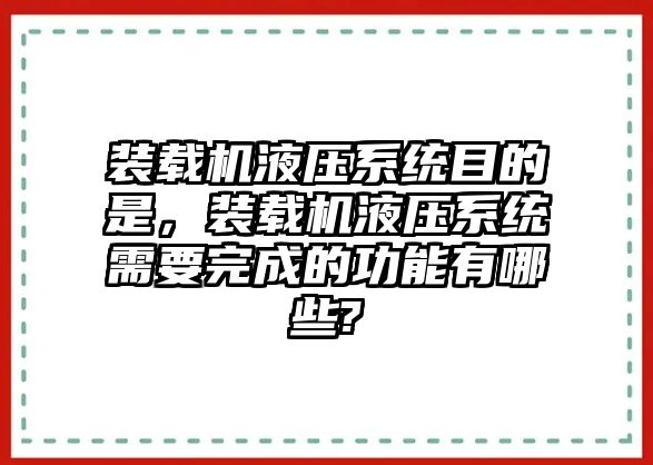 裝載機(jī)液壓系統(tǒng)目的是，裝載機(jī)液壓系統(tǒng)需要完成的功能有哪些?