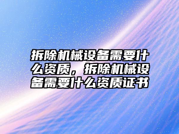 拆除機械設備需要什么資質(zhì)，拆除機械設備需要什么資質(zhì)證書