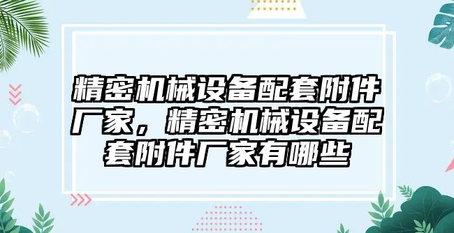 精密機械設(shè)備配套附件廠家，精密機械設(shè)備配套附件廠家有哪些