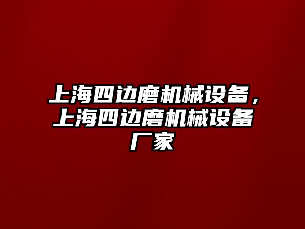 上海四邊磨機(jī)械設(shè)備，上海四邊磨機(jī)械設(shè)備廠家