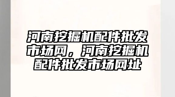 河南挖掘機配件批發(fā)市場網，河南挖掘機配件批發(fā)市場網址