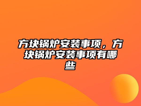 方塊鍋爐安裝事項，方塊鍋爐安裝事項有哪些