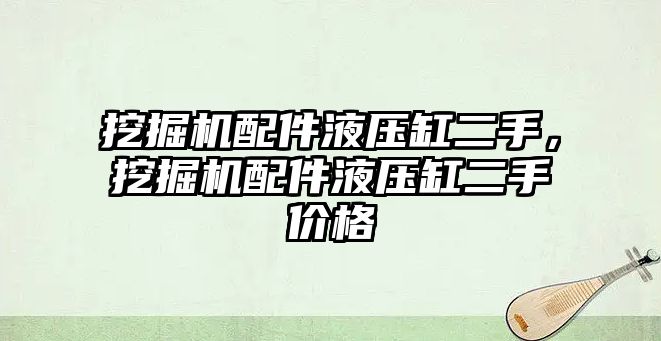 挖掘機配件液壓缸二手，挖掘機配件液壓缸二手價格