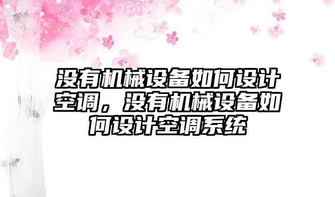 沒有機(jī)械設(shè)備如何設(shè)計(jì)空調(diào)，沒有機(jī)械設(shè)備如何設(shè)計(jì)空調(diào)系統(tǒng)