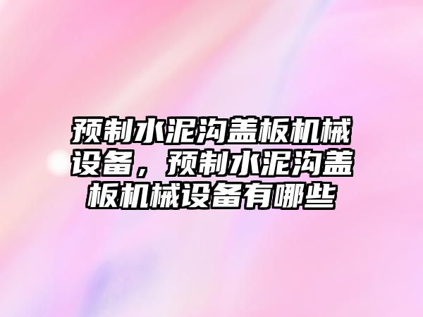 預(yù)制水泥溝蓋板機(jī)械設(shè)備，預(yù)制水泥溝蓋板機(jī)械設(shè)備有哪些