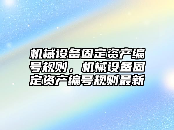 機械設備固定資產編號規(guī)則，機械設備固定資產編號規(guī)則最新