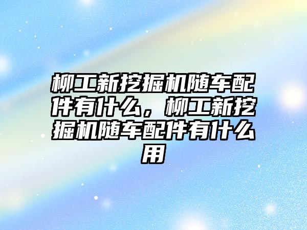 柳工新挖掘機隨車配件有什么，柳工新挖掘機隨車配件有什么用