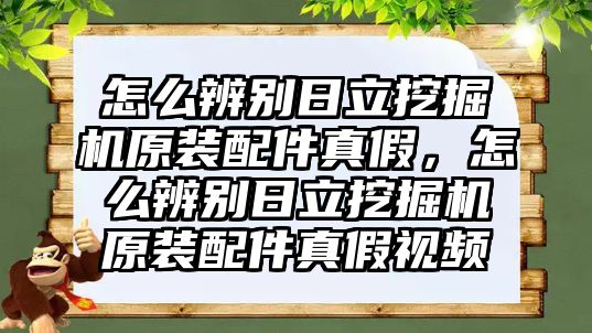 怎么辨別日立挖掘機原裝配件真假，怎么辨別日立挖掘機原裝配件真假視頻