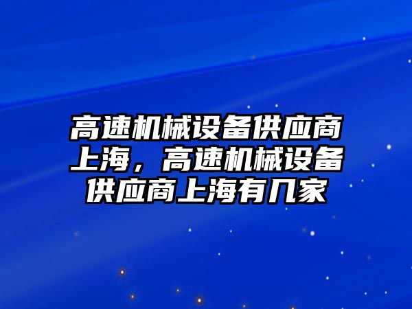 高速機械設備供應商上海，高速機械設備供應商上海有幾家