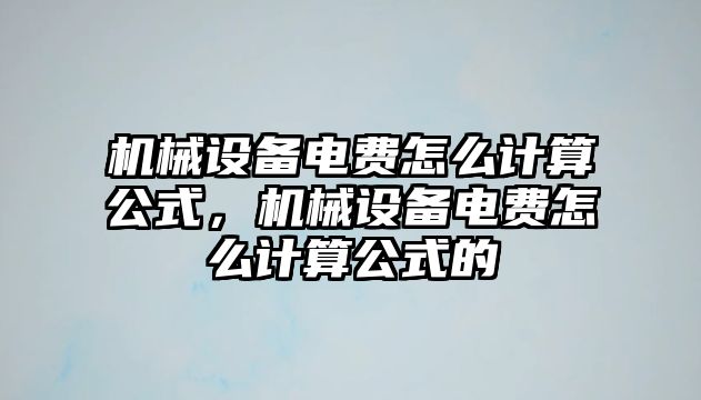 機(jī)械設(shè)備電費(fèi)怎么計(jì)算公式，機(jī)械設(shè)備電費(fèi)怎么計(jì)算公式的