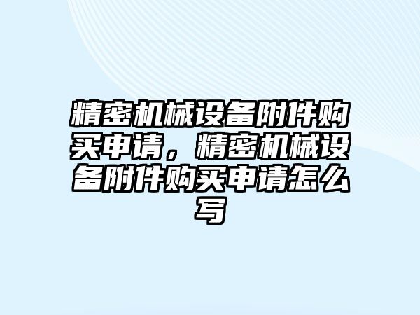 精密機械設(shè)備附件購買申請，精密機械設(shè)備附件購買申請怎么寫