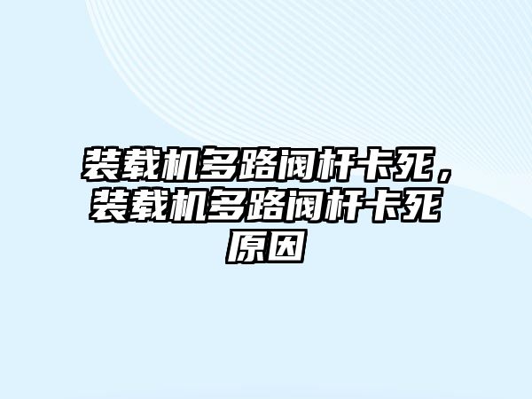 裝載機(jī)多路閥桿卡死，裝載機(jī)多路閥桿卡死原因