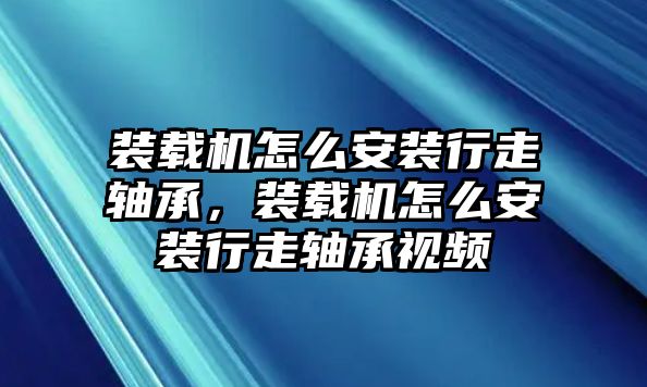 裝載機怎么安裝行走軸承，裝載機怎么安裝行走軸承視頻