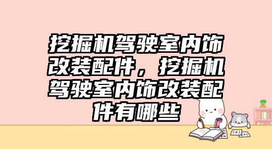 挖掘機駕駛室內(nèi)飾改裝配件，挖掘機駕駛室內(nèi)飾改裝配件有哪些