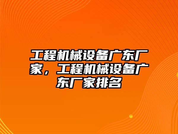 工程機(jī)械設(shè)備廣東廠家，工程機(jī)械設(shè)備廣東廠家排名