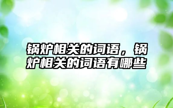 鍋爐相關(guān)的詞語，鍋爐相關(guān)的詞語有哪些