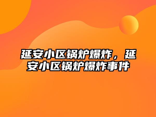 延安小區(qū)鍋爐爆炸，延安小區(qū)鍋爐爆炸事件