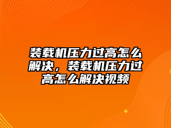 裝載機壓力過高怎么解決，裝載機壓力過高怎么解決視頻