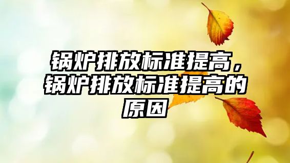 鍋爐排放標準提高，鍋爐排放標準提高的原因