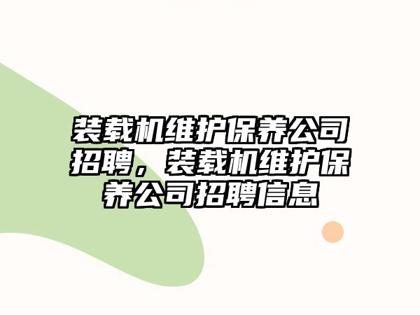 裝載機維護(hù)保養(yǎng)公司招聘，裝載機維護(hù)保養(yǎng)公司招聘信息