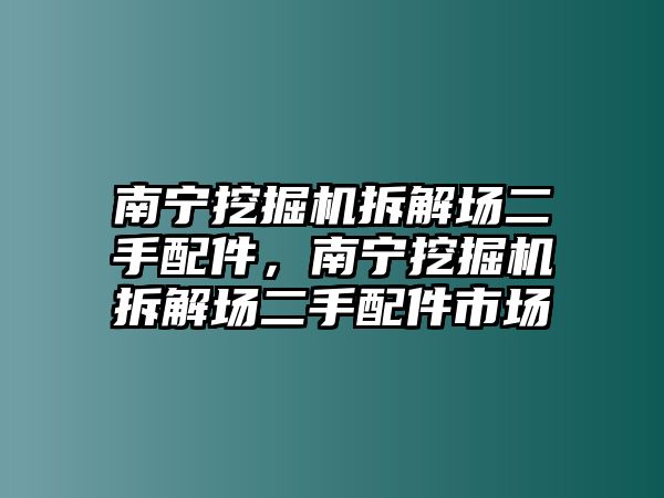 南寧挖掘機拆解場二手配件，南寧挖掘機拆解場二手配件市場