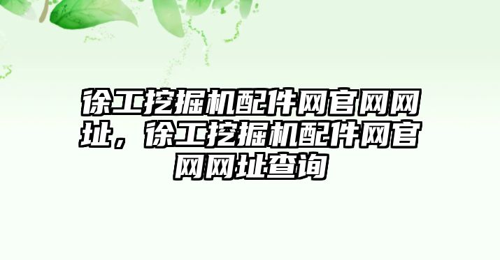 徐工挖掘機(jī)配件網(wǎng)官網(wǎng)網(wǎng)址，徐工挖掘機(jī)配件網(wǎng)官網(wǎng)網(wǎng)址查詢