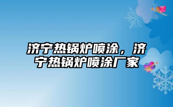 濟(jì)寧熱鍋爐噴涂，濟(jì)寧熱鍋爐噴涂廠家