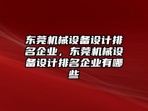 東莞機械設備設計排名企業(yè)，東莞機械設備設計排名企業(yè)有哪些