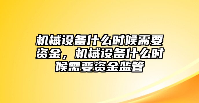 機(jī)械設(shè)備什么時(shí)候需要資金，機(jī)械設(shè)備什么時(shí)候需要資金監(jiān)管