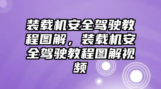 裝載機(jī)安全駕駛教程圖解，裝載機(jī)安全駕駛教程圖解視頻