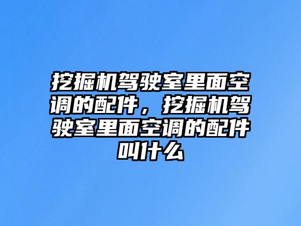 挖掘機(jī)駕駛室里面空調(diào)的配件，挖掘機(jī)駕駛室里面空調(diào)的配件叫什么